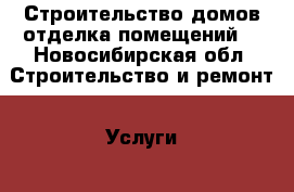 Строительство домов,отделка помещений. - Новосибирская обл. Строительство и ремонт » Услуги   